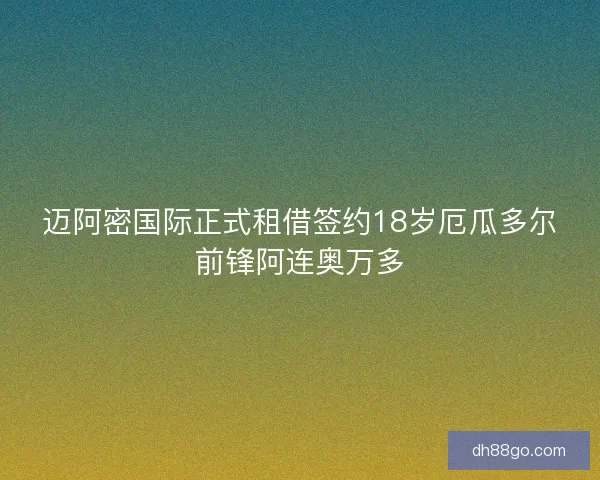 迈阿密国际正式租借签约18岁厄瓜多尔前锋阿连奥万多