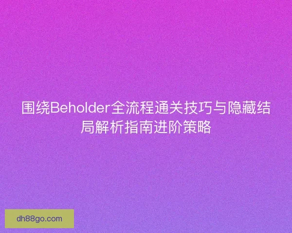 围绕Beholder全流程通关技巧与隐藏结局解析指南进阶策略