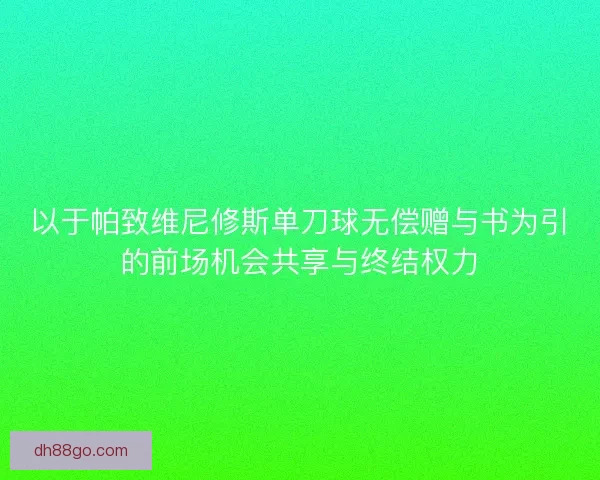 以于帕致维尼修斯单刀球无偿赠与书为引的前场机会共享与终结权力