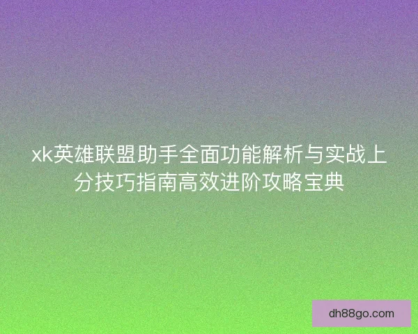 xk英雄联盟助手全面功能解析与实战上分技巧指南高效进阶攻略宝典 xk英雄联盟助手全面功能解析与实战上分技巧指南高效进阶攻略宝典